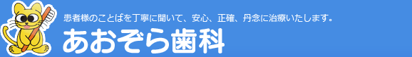 あおぞら歯科―患者様のことばを丁寧に聞いて、安心、正確、丹念に治療いたします。