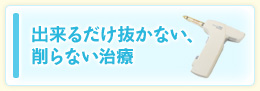 出来るだけ抜かない、削らない治療